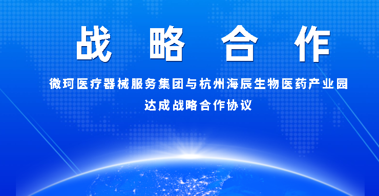 【戰(zhàn)略合作】微珂醫(yī)療器械服務(wù)集團與杭州海辰生物醫(yī)藥產(chǎn)業(yè)園達成戰(zhàn)略合作協(xié)議！